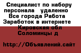 Специалист по набору персонала. (удаленно) - Все города Работа » Заработок в интернете   . Кировская обл.,Соломинцы д.